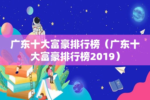 广东十大富豪排行榜（广东十大富豪排行榜2019）