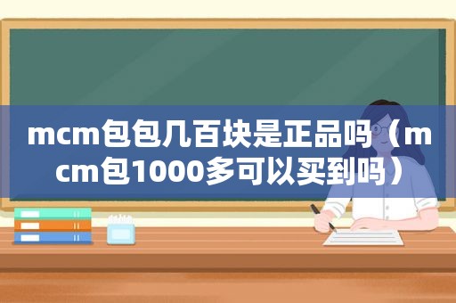 mcm包包几百块是正品吗（mcm包1000多可以买到吗）