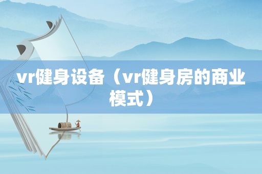 vr健身设备（vr健身房的商业模式）