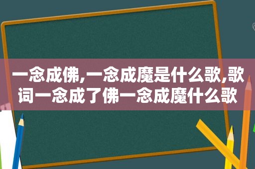 一念成佛,一念成魔是什么歌,歌词一念成了佛一念成魔什么歌曲