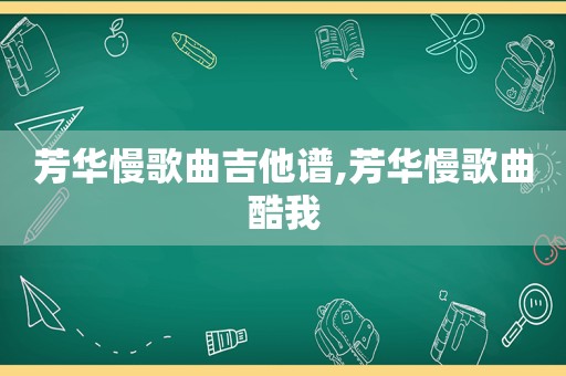 芳华慢歌曲吉他谱,芳华慢歌曲酷我