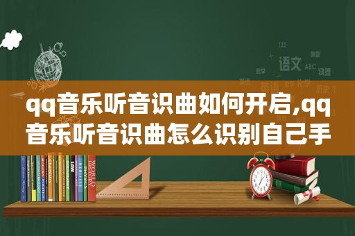 qq音乐听音识曲如何开启,qq音乐听音识曲怎么识别自己手机