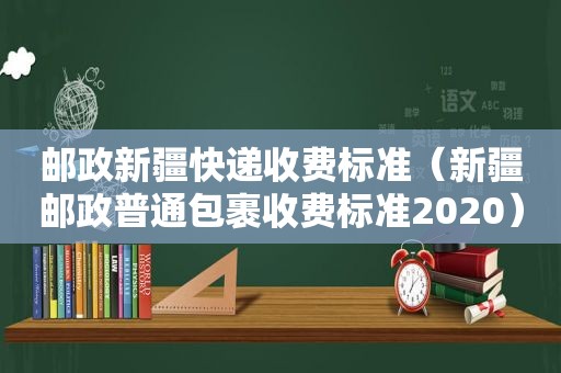 邮政新疆快递收费标准（新疆邮政普通包裹收费标准2020）