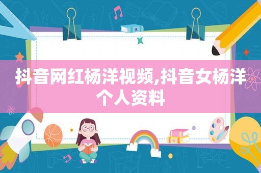 抖音网红杨洋视频,抖音女杨洋个人资料