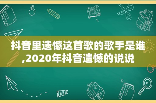 抖音里遗憾这首歌的歌手是谁,2020年抖音遗憾的说说