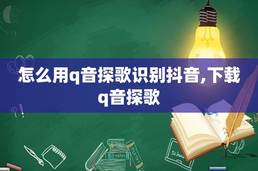 怎么用q音探歌识别抖音,下载q音探歌