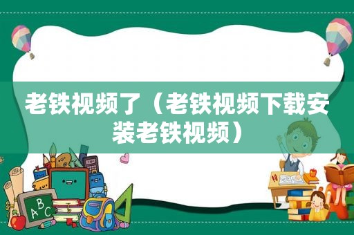 老铁视频了（老铁视频下载安装老铁视频）