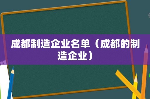 成都制造企业名单（成都的制造企业）