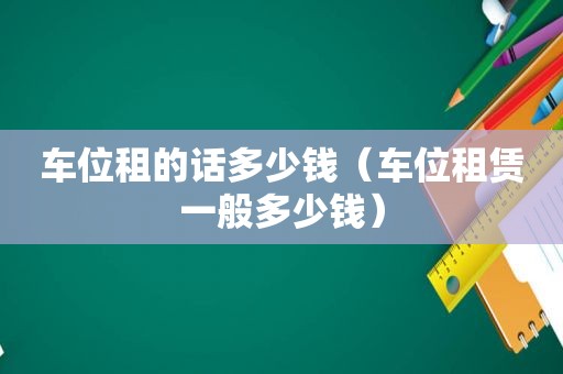 车位租的话多少钱（车位租赁一般多少钱）