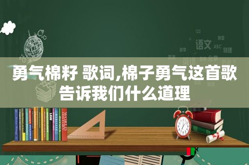 勇气棉籽 歌词,棉子勇气这首歌告诉我们什么道理