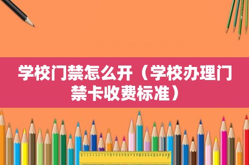 学校门禁怎么开（学校办理门禁卡收费标准）