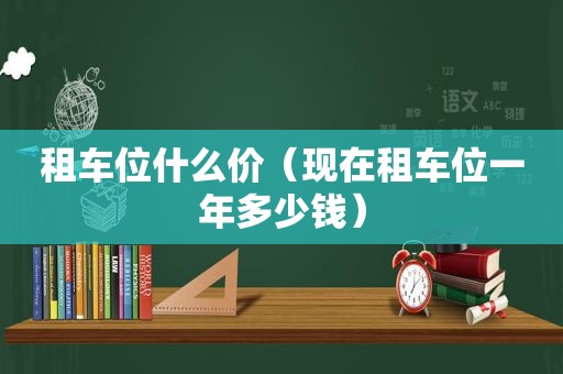 租车位什么价（现在租车位一年多少钱）