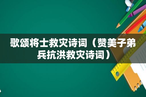 歌颂将士救灾诗词（赞美子弟兵抗洪救灾诗词）