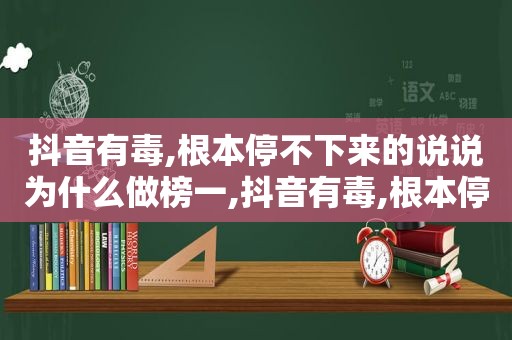 抖音有毒,根本停不下来的说说为什么做榜一,抖音有毒,根本停不下来的说说句子