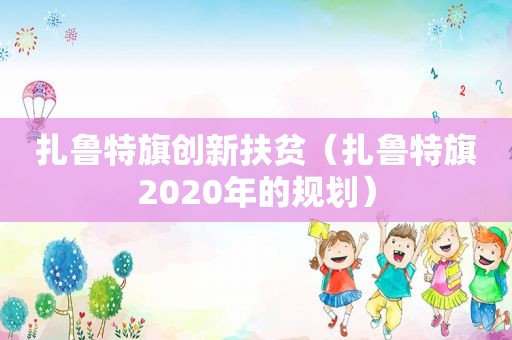 扎鲁特旗创新扶贫（扎鲁特旗2020年的规划）