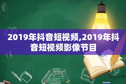 2019年抖音短视频,2019年抖音短视频影像节目