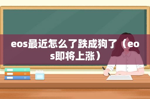 eos最近怎么了跌成狗了（eos即将上涨）