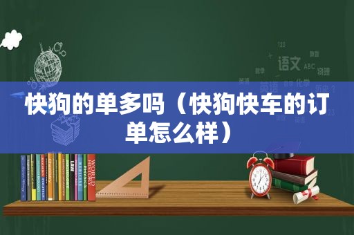 快狗的单多吗（快狗快车的订单怎么样）