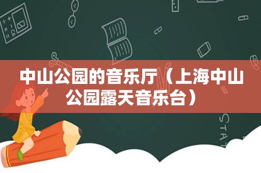 中山公园的音乐厅（上海中山公园露天音乐台）