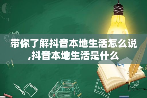 带你了解抖音本地生活怎么说,抖音本地生活是什么