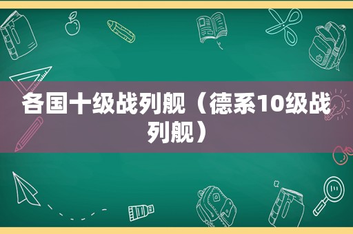 各国十级战列舰（德系10级战列舰）