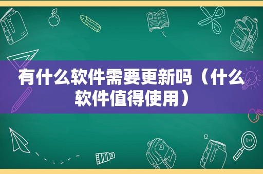 有什么软件需要更新吗（什么软件值得使用）