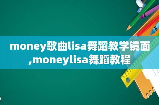 money歌曲lisa舞蹈教学镜面,moneylisa舞蹈教程