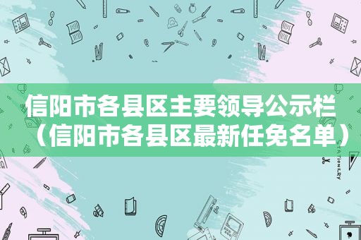 信阳市各县区主要领导公示栏（信阳市各县区最新任免名单）