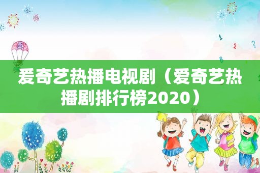 爰奇艺热播电视剧（爱奇艺热播剧排行榜2020）  第1张