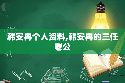 韩安冉个人资料,韩安冉的三任老公