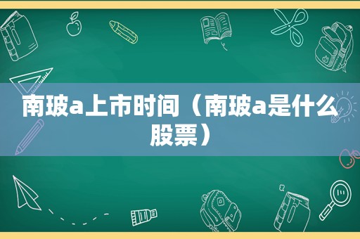 南玻a上市时间（南玻a是什么股票）