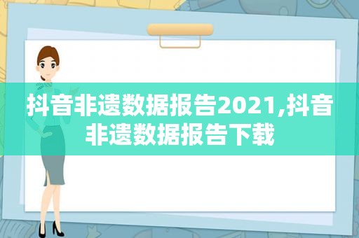 抖音非遗数据报告2021,抖音非遗数据报告下载