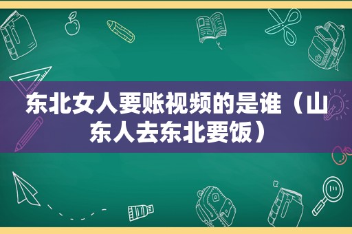 东北女人要账视频的是谁（山东人去东北要饭）