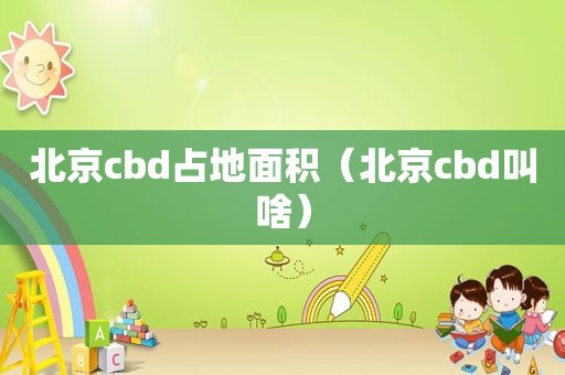 北京cbd占地面积（北京cbd叫啥）