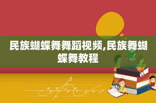 民族蝴蝶舞舞蹈视频,民族舞蝴蝶舞教程