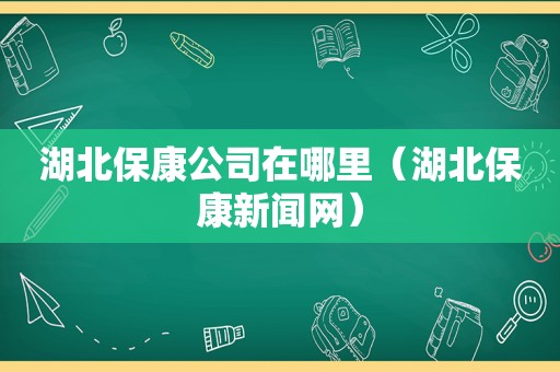 湖北保康公司在哪里（湖北保康新闻网）