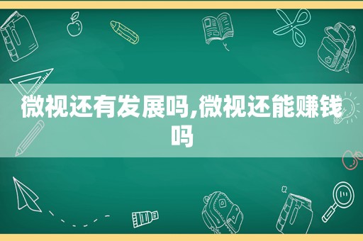 微视还有发展吗,微视还能赚钱吗