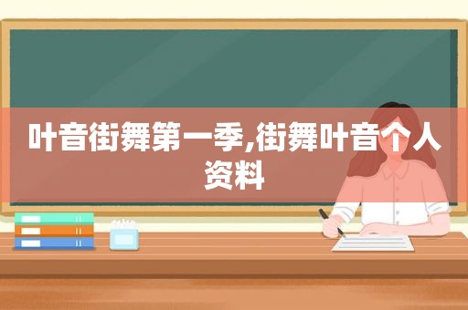 叶音街舞第一季,街舞叶音个人资料