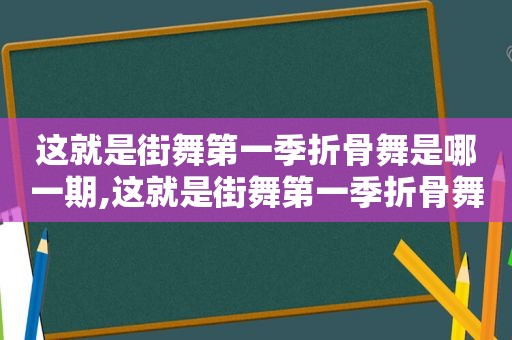 这就是街舞第一季折骨舞是哪一期,这就是街舞第一季折骨舞视频