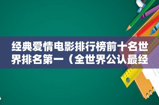 经典爱情电影排行榜前十名世界排名第一（全世界公认最经典的十部爱情电影）