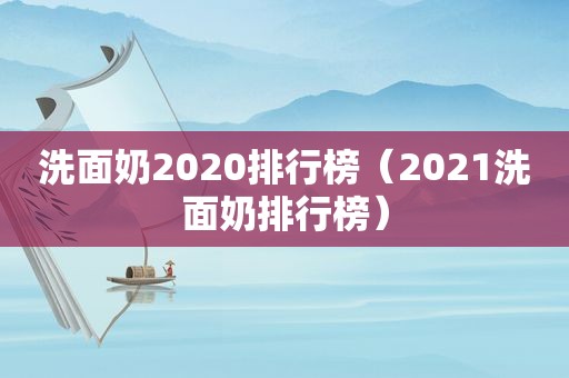 洗面奶2020排行榜（2021洗面奶排行榜）