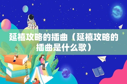 延禧攻略的插曲（延禧攻略的插曲是什么歌）