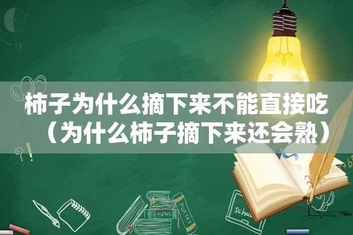 柿子为什么摘下来不能直接吃（为什么柿子摘下来还会熟）