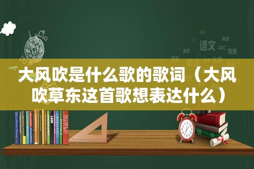 大风吹是什么歌的歌词（大风吹草东这首歌想表达什么）