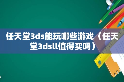 任天堂3ds能玩哪些游戏（任天堂3dsll值得买吗）