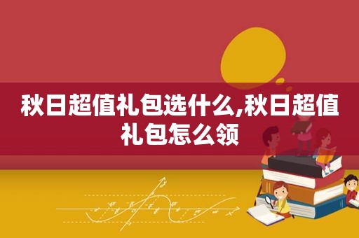 秋日超值礼包选什么,秋日超值礼包怎么领