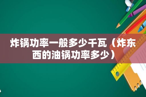 炸锅功率一般多少千瓦（炸东西的油锅功率多少）