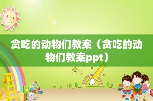 贪吃的动物们教案（贪吃的动物们教案ppt）