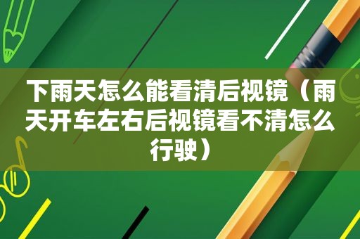 下雨天怎么能看清后视镜（雨天开车左右后视镜看不清怎么行驶）