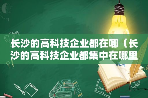 长沙的高科技企业都在哪（长沙的高科技企业都集中在哪里）